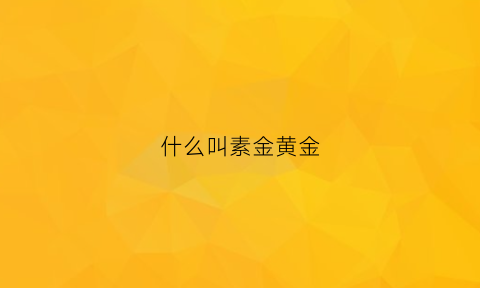 什么叫素金黄金