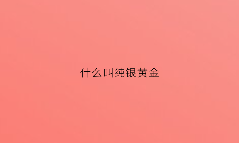 什么叫纯银黄金