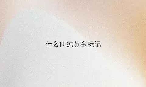 什么叫纯黄金标记(纯金的标记)