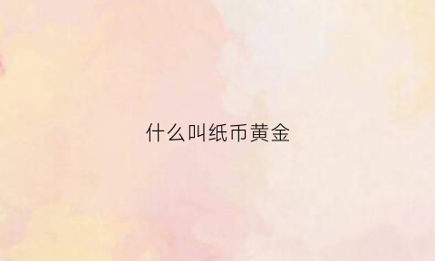 什么叫纸币黄金