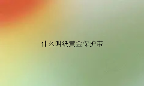 什么叫纸黄金保护带