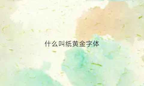 什么叫纸黄金字体(什么叫纸黄金字体图片)