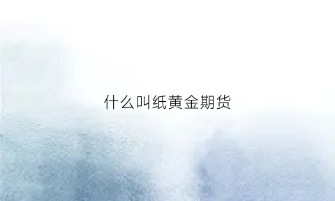 什么叫纸黄金期货(什么是纸黄金交易)