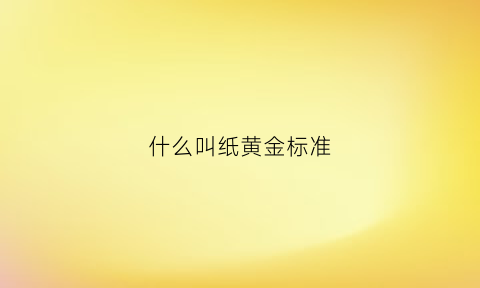 什么叫纸黄金标准(什么叫做纸黄金)