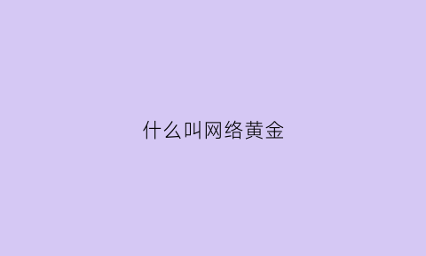 什么叫网络黄金(什么叫网络黄金赌博)