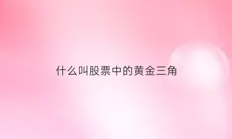 什么叫股票中的黄金三角