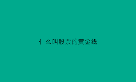 什么叫股票的黄金线(股票里黄金线怎么看)