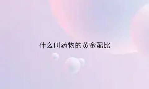 什么叫药物的黄金配比(药物配比公式)