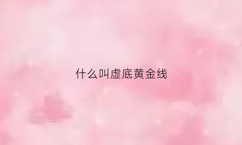 什么叫虚底黄金线(虚黄线和虚白线是什么意思)