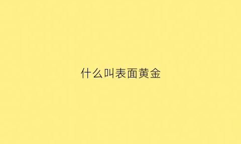 什么叫表面黄金(表面贵金属是啥意思)