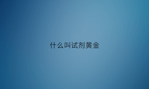 什么叫试剂黄金(试剂金是什么)