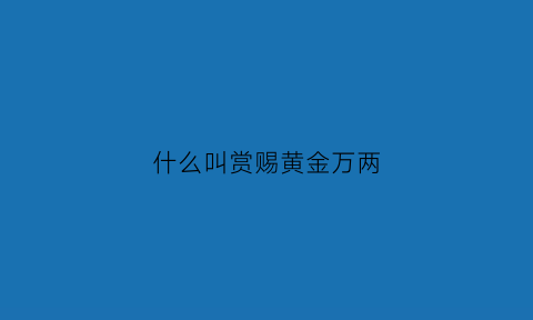 什么叫赏赐黄金万两