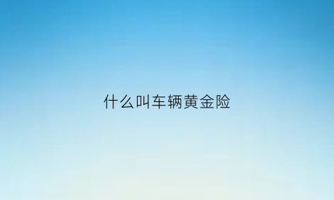 什么叫车辆黄金险(黄金车长什么样)