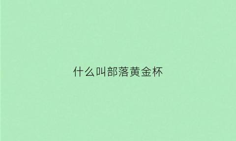 什么叫部落黄金杯