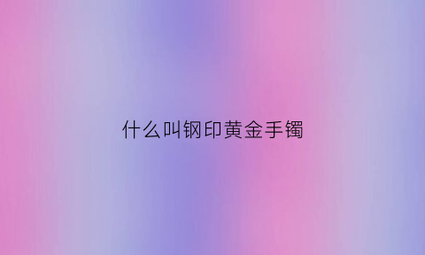 什么叫钢印黄金手镯