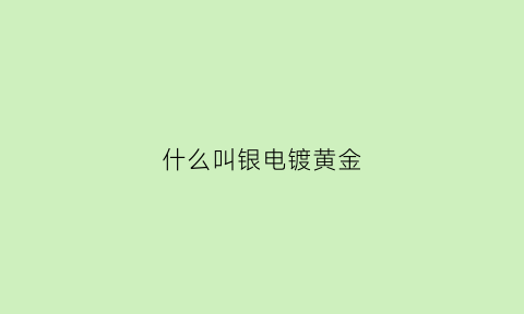 什么叫银电镀黄金(银电镀黄金会掉色吗)