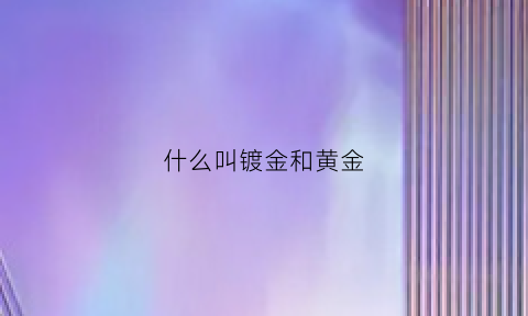 什么叫镀金和黄金(什么是镀金首饰)