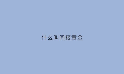 什么叫间接黄金(什么叫间接金融)