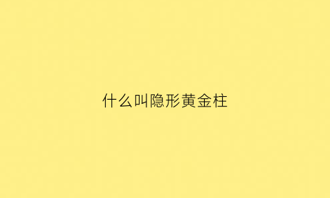 什么叫隐形黄金柱(隐形金条)