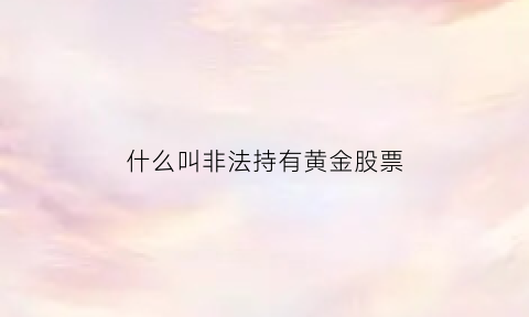 什么叫非法持有黄金股票