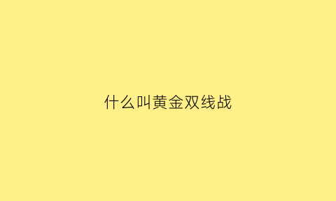 什么叫黄金双线战(黄金线什么意思)