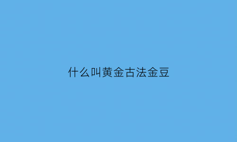 什么叫黄金古法金豆(黄金古法和一般有什么区别)