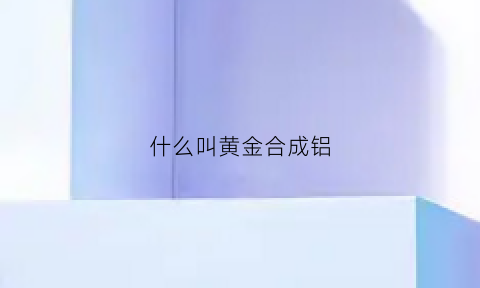 什么叫黄金合成铝