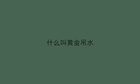 什么叫黄金吊水(黄金吊水什么意思)