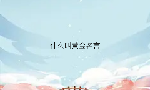 什么叫黄金名言(什么重要黄金名言)