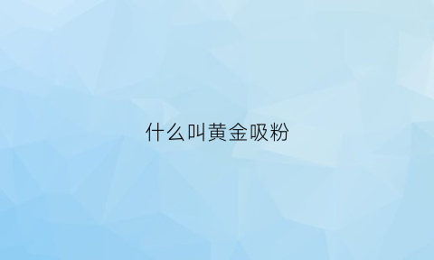 什么叫黄金吸粉(吸金粉是什么)