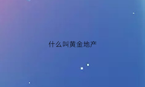 什么叫黄金地产