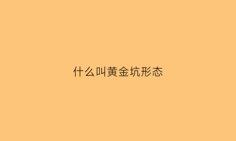 什么叫黄金坑形态(黄金坑是什么)