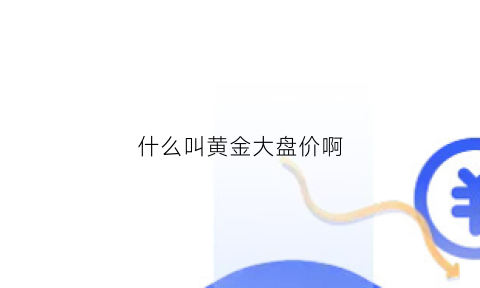 什么叫黄金大盘价啊