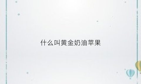 什么叫黄金奶油苹果