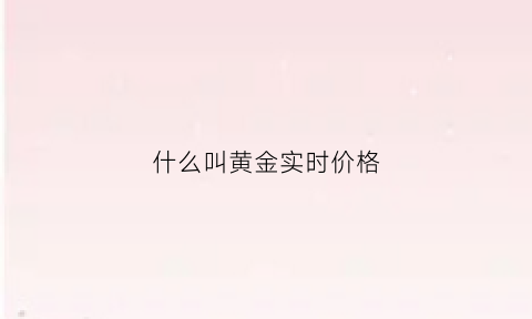 什么叫黄金实时价格