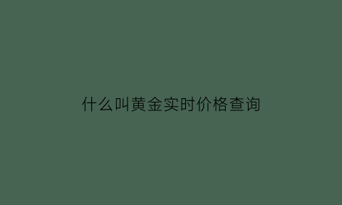 什么叫黄金实时价格查询