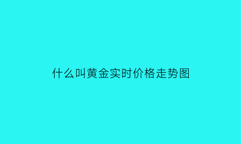 什么叫黄金实时价格走势图