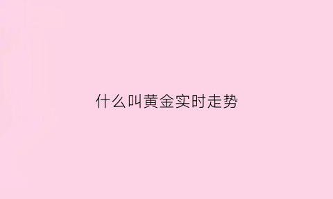 什么叫黄金实时走势