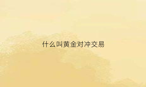 什么叫黄金对冲交易(对冲黄金风险大吗)