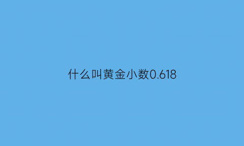 什么叫黄金小数0.618