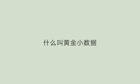 什么叫黄金小数据(什么是小黄金数)