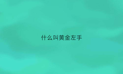 什么叫黄金左手(什么叫黄金左手和右手)