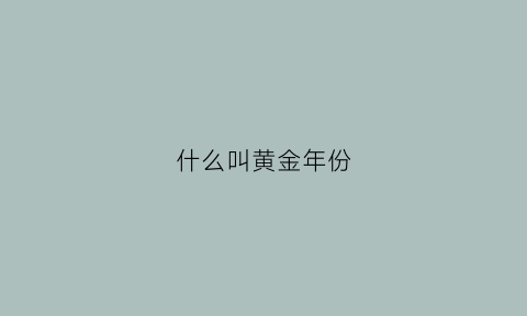 什么叫黄金年份(黄金日期什么意思)