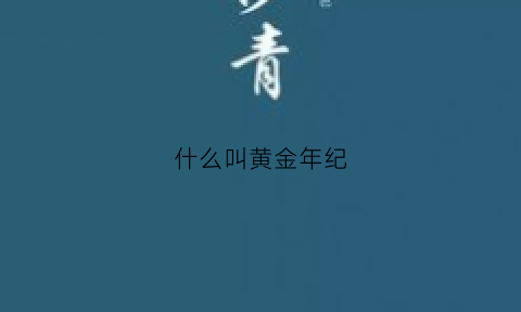 什么叫黄金年纪(黄金年纪怎么形容)