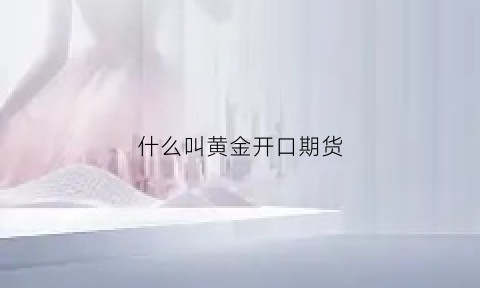 什么叫黄金开口期货