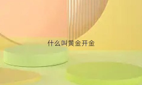 什么叫黄金开金(开黄金是什么意思)