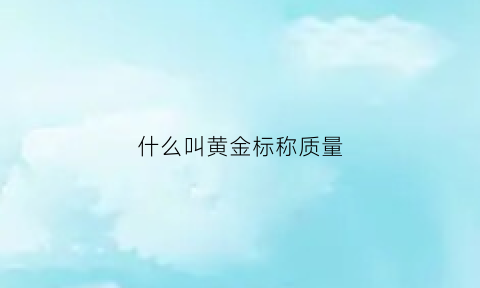 什么叫黄金标称质量(黄金标的质量是什么意思)