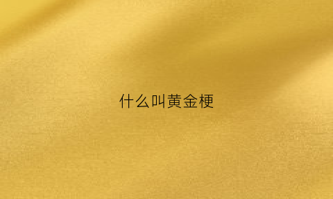 什么叫黄金梗(什么叫黄金梗啊)