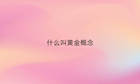 什么叫黄金概念