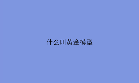 什么叫黄金模型(黄金模型官网)